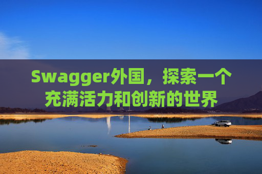 Swagger外国，探索一个充满活力和创新的世界